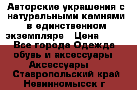 Авторские украшения с натуральными камнями в единственном экземпляре › Цена ­ 700 - Все города Одежда, обувь и аксессуары » Аксессуары   . Ставропольский край,Невинномысск г.